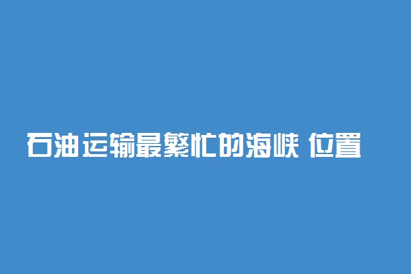 石油运输最繁忙的海峡 位置在哪