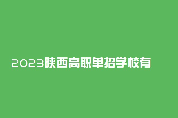 2023陕西高职单招学校有哪些 排名前十的大学名单