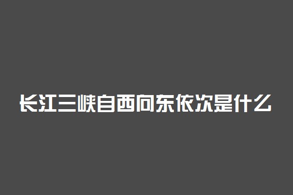 长江三峡自西向东依次是什么 顺序是怎样的