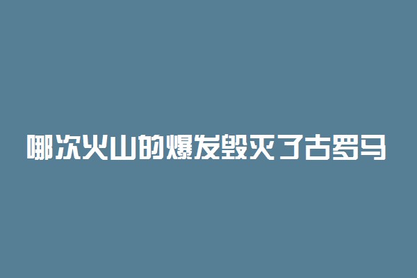 哪次火山的爆发毁灭了古罗马帝国的庞贝城