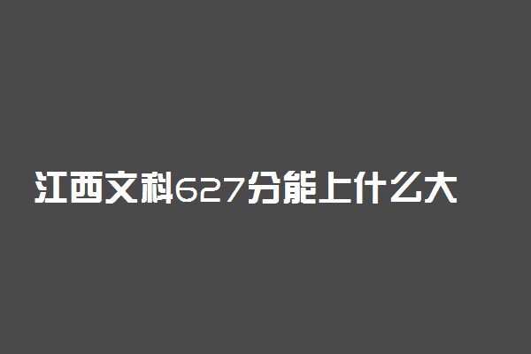 江西文科627分能上什么大学2023年？附高考六百二十七分可以报考的学校