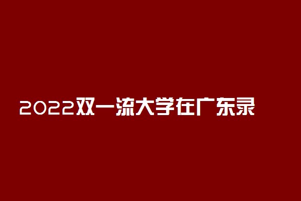 2022双一流大学在广东录取位次是多少 最低录取位次查询