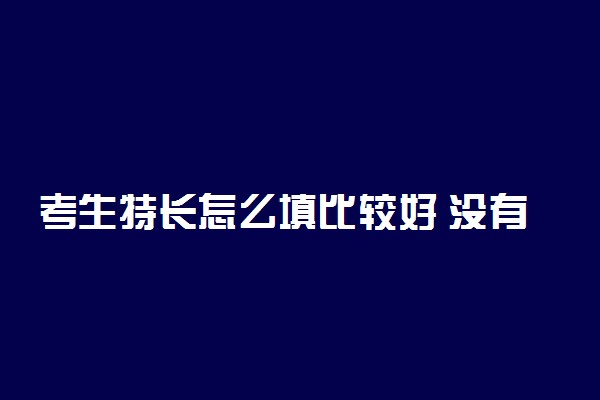 考生特长怎么填比较好 没有特长怎么写