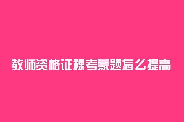 教师资格证裸考蒙题怎么提高分数 有什么方法