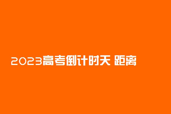 2023高考倒计时天 距离2023高考还有多少天