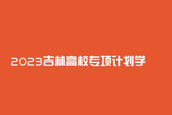 2023吉林高校专项计划学校名单 有哪些大学