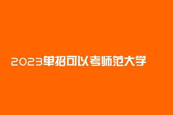 2023单招可以考师范大学吗 单招有没有师范专业