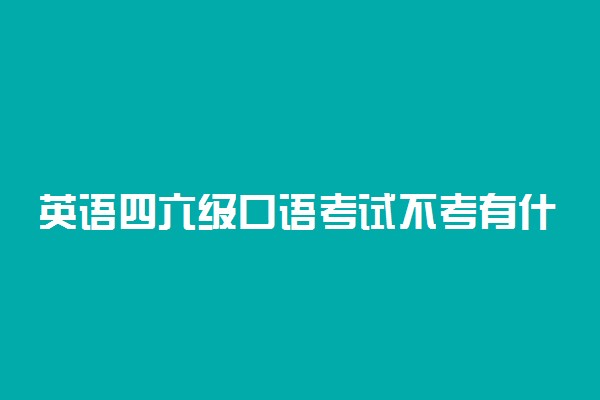 英语四六级口语考试不考有什么影响吗