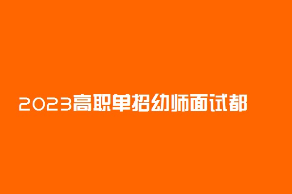 2023高职单招幼师面试都考什么 有哪些注意事项