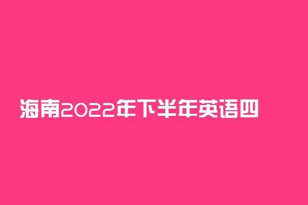 海南2022年下半年英语四六级口语考试须知有什么