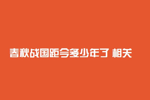 春秋战国距今多少年了 相关知识整理