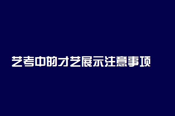 艺考中的才艺展示注意事项 什么才艺展示好