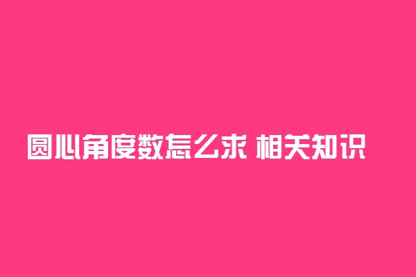 圆心角度数怎么求 相关知识整理