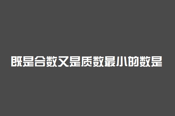 既是合数又是质数最小的数是 有什么特点