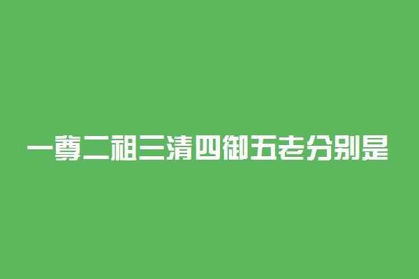 一尊二祖三清四御五老分别是谁 传说出处是