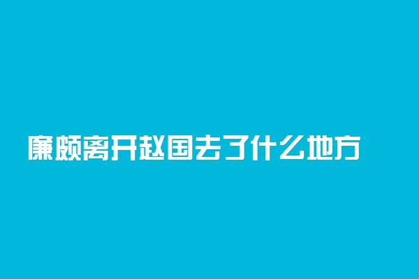 廉颇离开赵国去了什么地方 结局是什么