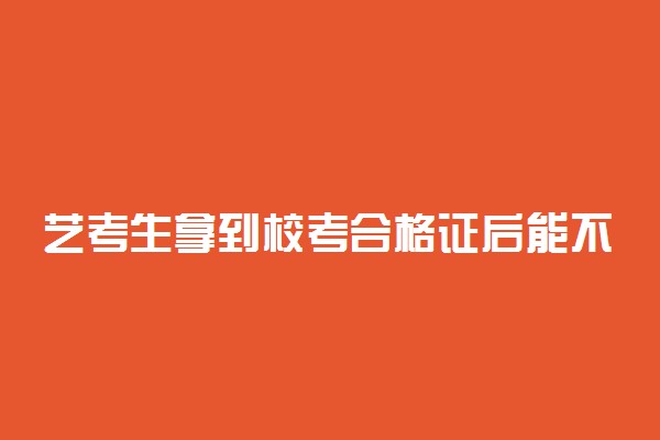 艺考生拿到校考合格证后能不能被录取 有哪些录取规则