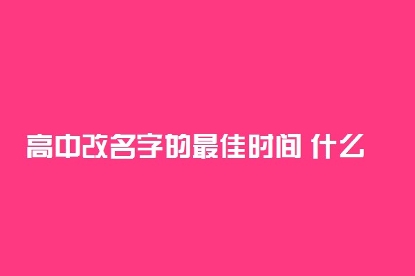 高中改名字的最佳时间 什么时候改最好