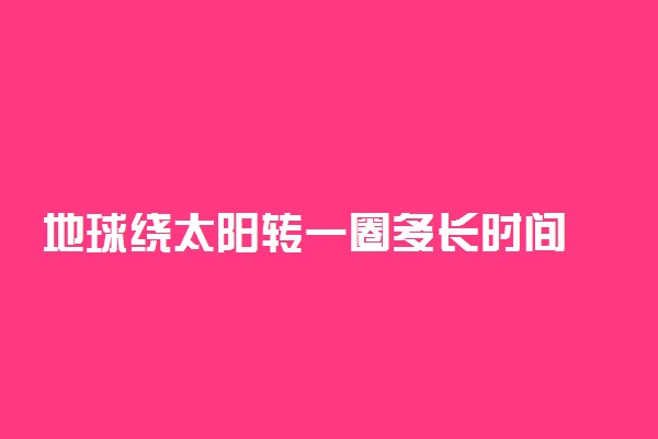 地球绕太阳转一圈多长时间 属于什么运动