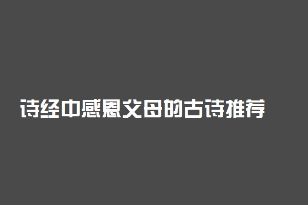 诗经中感恩父母的古诗推荐 关于父母的诗句积累