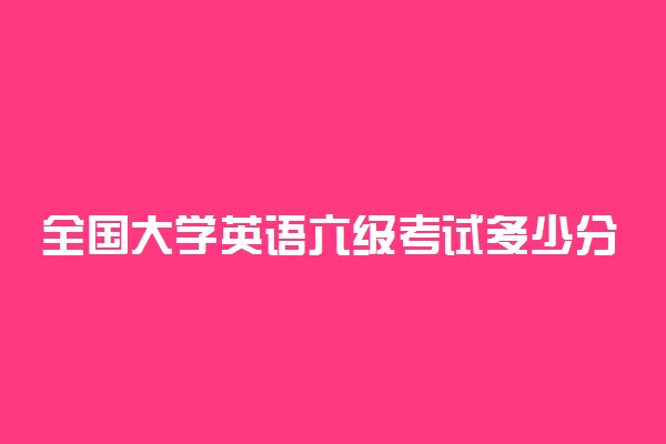 全国大学英语六级考试多少分合格