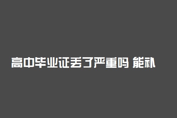 高中毕业证丢了严重吗 能补办吗