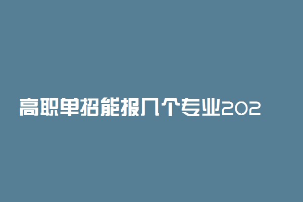 高职单招能报几个专业2023 怎么进行志愿填报