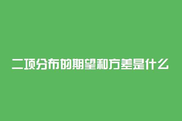 二项分布的期望和方差是什么 相关公式整理