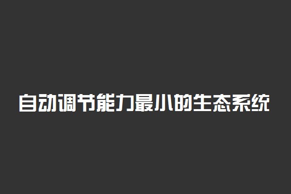 自动调节能力最小的生态系统是什么