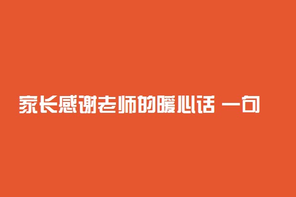 家长感谢老师的暖心话 一句话感谢老师的句子