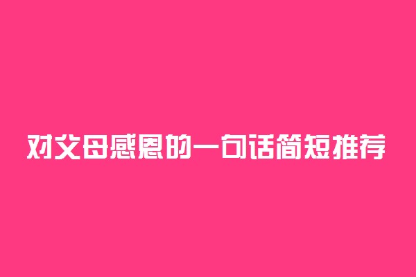 对父母感恩的一句话简短推荐 暖心句子整理