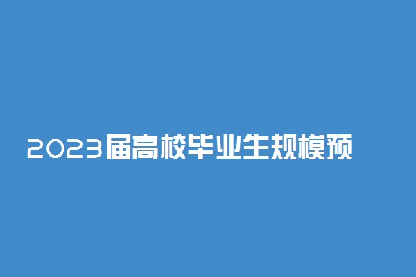 2023届高校毕业生规模预计1158万人 怎样促就业