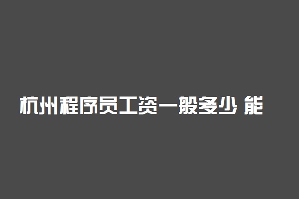 杭州程序员工资一般多少 能挣多少钱