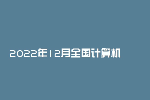 2022年12月全国计算机等级考试的具体时间