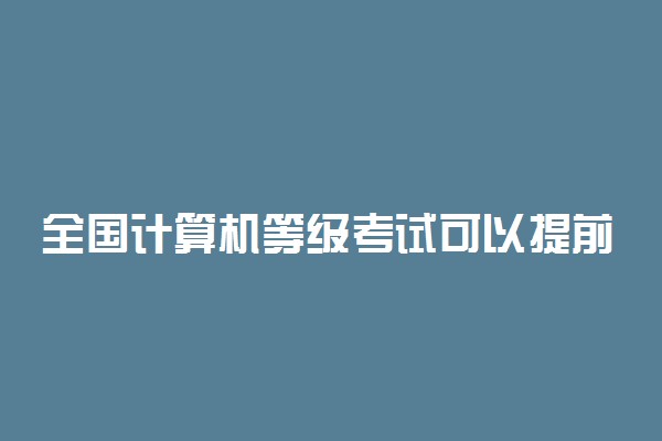 全国计算机等级考试可以提前交卷吗