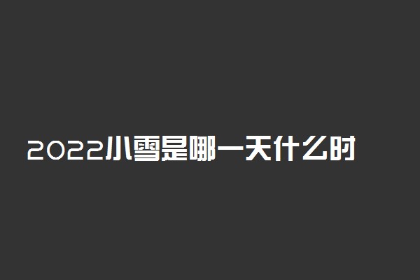 2022小雪是哪一天什么时候 小雪节气有哪些传统习俗