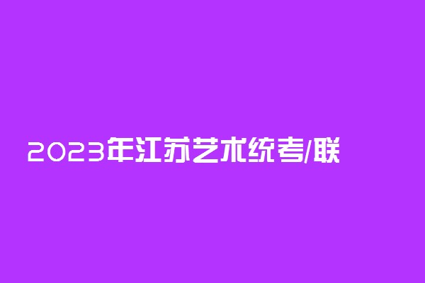 2023年江苏艺术统考/联考专业报名及考试时间