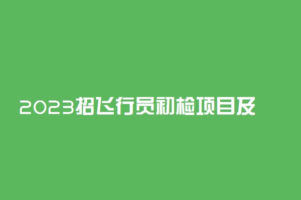 2023招飞行员初检项目及内容是什么 有哪些检查