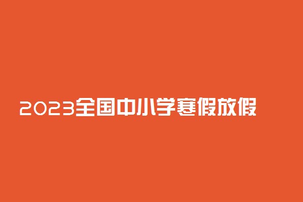 2023全国中小学寒假放假时间汇总 什么时候开学