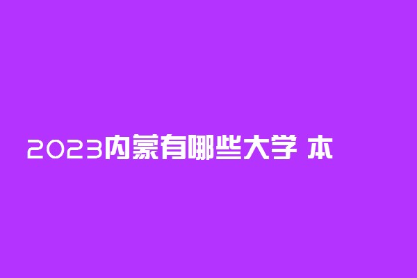 2023内蒙有哪些大学 本专科院校名单一览表