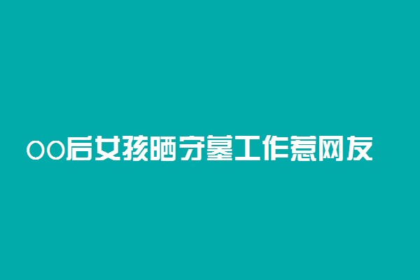 00后女孩晒守墓工作惹网友羡慕 网友是怎么说的