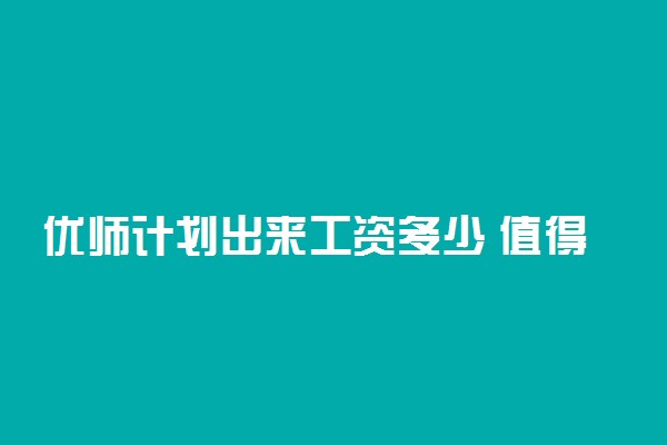 优师计划出来工资多少 值得报考吗