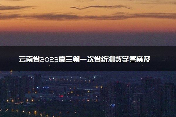 云南省2023高三第一次省统测数学答案及试题参考！