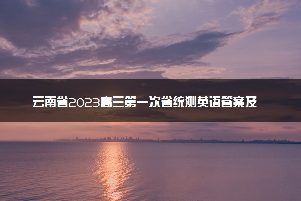 云南省2023高三第一次省统测英语答案及试题参考！