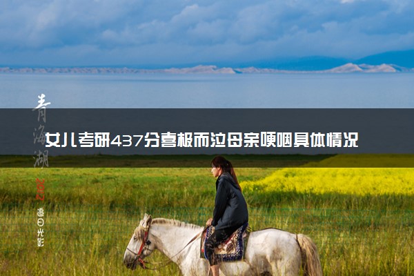 女儿考研437分喜极而泣母亲哽咽具体情况 怎么回事