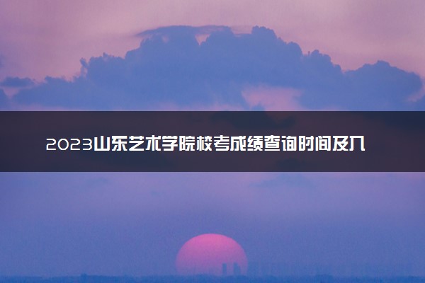 2023山东艺术学院校考成绩查询时间及入口 在哪公布