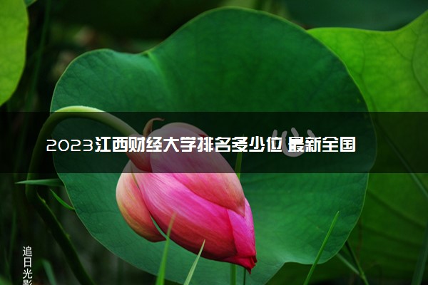 2023江西财经大学排名多少位 最新全国排行榜