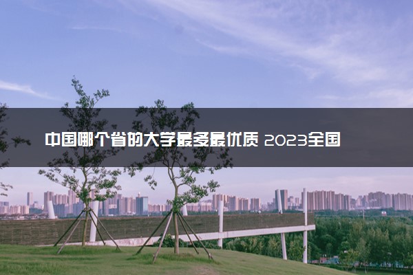 中国哪个省的大学最多最优质 2023全国大学排名