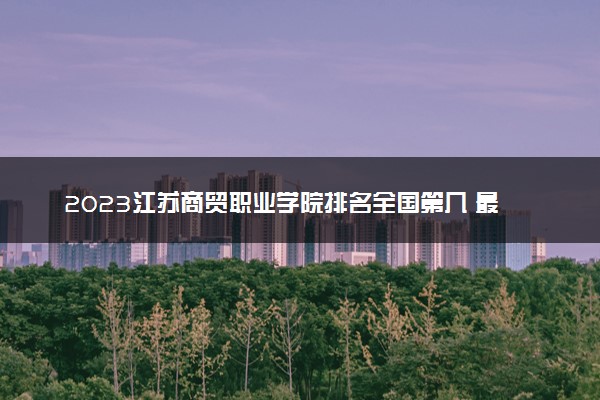 2023江苏商贸职业学院排名全国第几 最新排位多少名