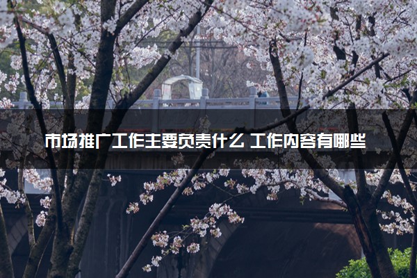市场推广工作主要负责什么 工作内容有哪些